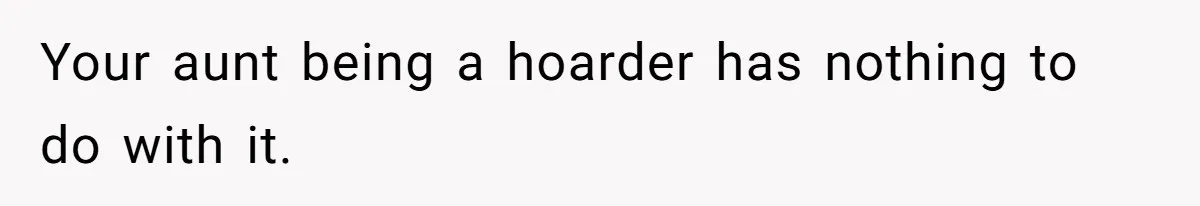 Your aunt being a hoarder has nothing to do with it.