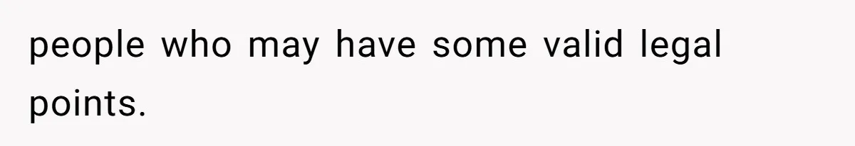 people who may have some valid legal points.