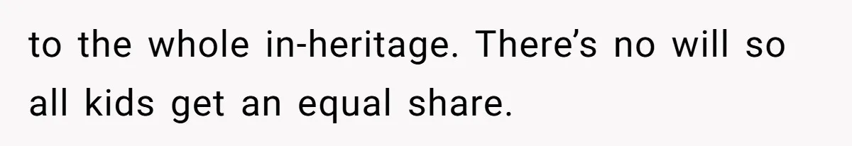 to the whole in-heritage. There’s no will so all kids get an equal share.