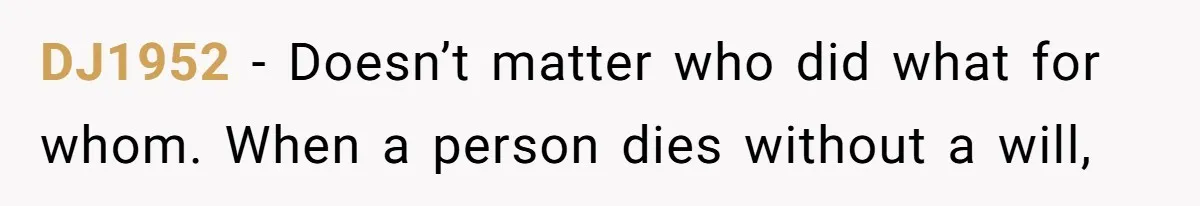 DJ1952 − Doesn’t matter who did what for whom. When a person dies without a will,
