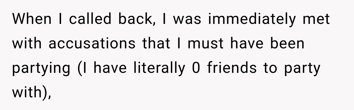 When I called back, I was immediately met with accusations that I must have been partying (I have literally 0 friends to party with),