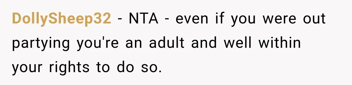 DollySheep32 − NTA - even if you were out partying you're an adult and well within your rights to do so.