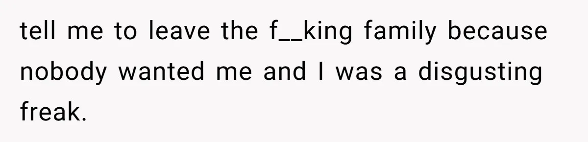 The Maternal Mirage: Inside The Twisted Mind Of A Bio-Mother Who Threatens To "End" Her Child For Existing tell me to leave the f__king family because nobody wanted me and I was a disgusting freak.