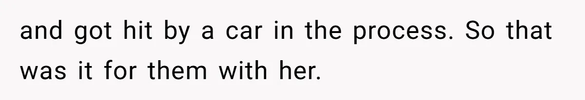 The Maternal Mirage: Inside The Twisted Mind Of A Bio-Mother Who Threatens To "End" Her Child For Existing and got hit by a car in the process. So that was it for them with her.