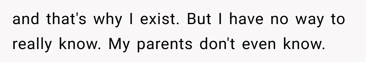 The Maternal Mirage: Inside The Twisted Mind Of A Bio-Mother Who Threatens To "End" Her Child For Existing and that's why I exist. But I have no way to really know. My parents don't even know.