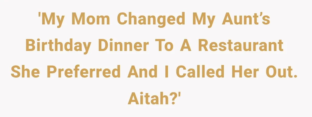 'My mom changed my aunt’s birthday dinner to a restaurant she preferred and I called her out. AITAH?'