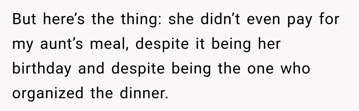 But here’s the thing: she didn’t even pay for my aunt’s meal, despite it being her birthday and despite being the one who organized the dinner.
