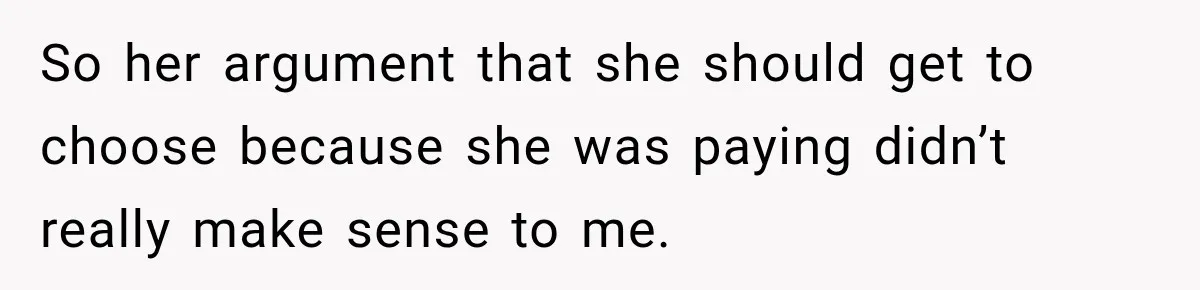So her argument that she should get to choose because she was paying didn’t really make sense to me.