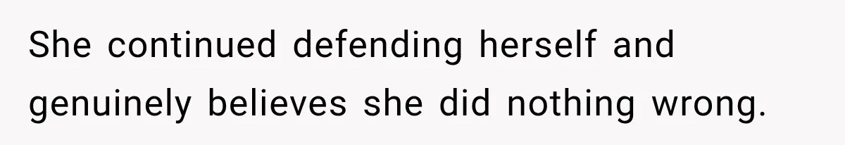 She continued defending herself and genuinely believes she did nothing wrong.