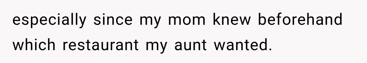 especially since my mom knew beforehand which restaurant my aunt wanted.