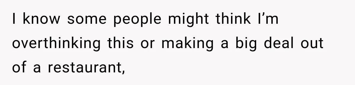 I know some people might think I’m overthinking this or making a big deal out of a restaurant,