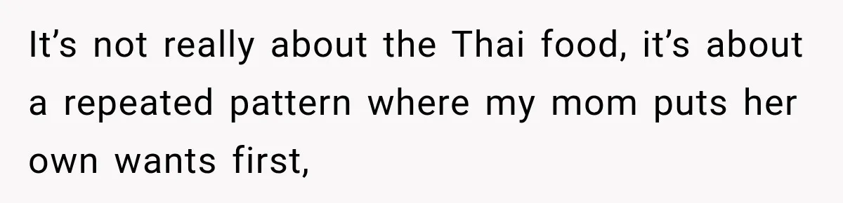 It’s not really about the Thai food, it’s about a repeated pattern where my mom puts her own wants first,