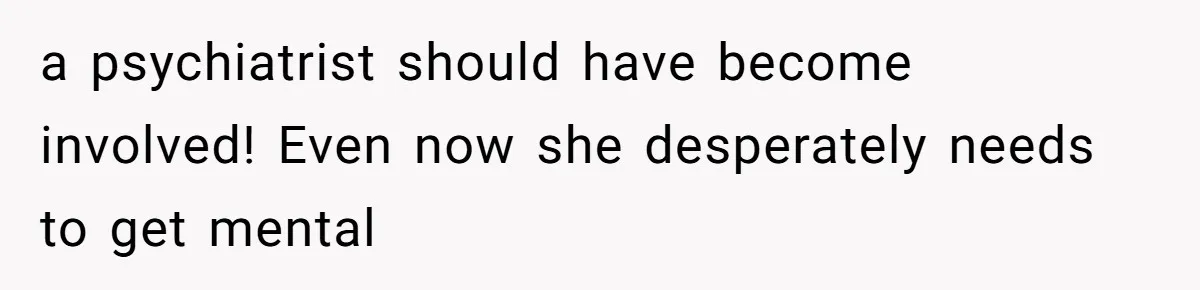 The Maternal Mirage: Inside The Twisted Mind Of A Bio-Mother Who Threatens To "End" Her Child For Existing a psychiatrist should have become involved! Even now she desperately needs to get mental