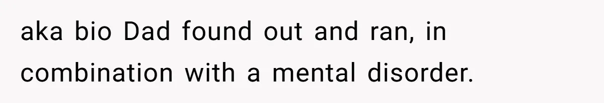 The Maternal Mirage: Inside The Twisted Mind Of A Bio-Mother Who Threatens To "End" Her Child For Existing aka bio Dad found out and ran, in combination with a mental disorder.
