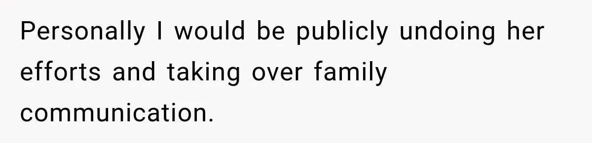 Personally I would be publicly undoing her efforts and taking over family communication.