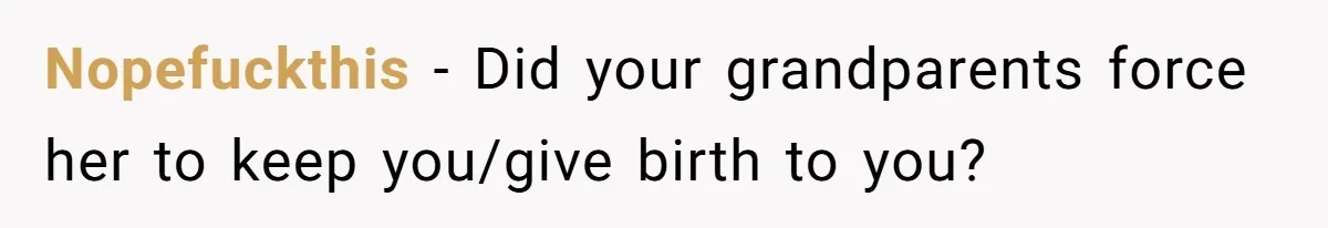 The Maternal Mirage: Inside The Twisted Mind Of A Bio-Mother Who Threatens To "End" Her Child For Existing Nopefuckthis − Did your grandparents force her to keep you/give birth to you?