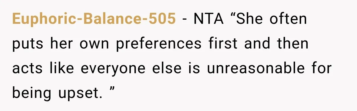 Euphoric-Balance-505 − NTA “She often puts her own preferences first and then acts like everyone else is unreasonable for being upset. ”