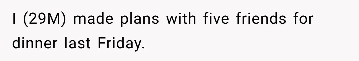 I (29M) made plans with five friends for dinner last Friday.