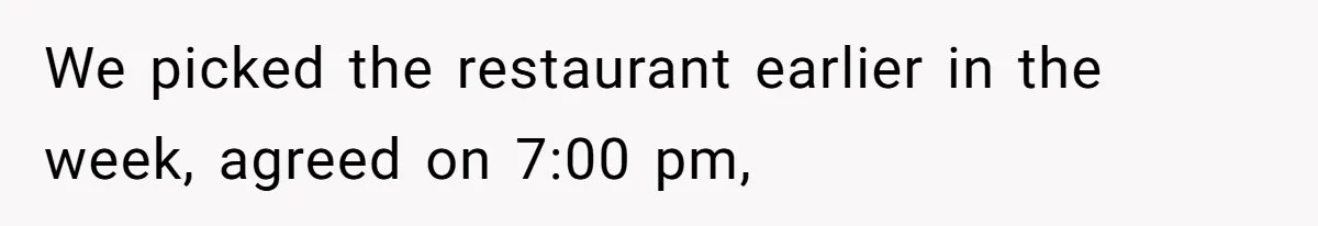 We picked the restaurant earlier in the week, agreed on 7:00 pm,