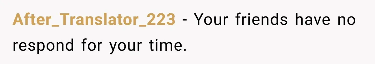 After_Translator_223 − Your friends have no respond for your time.