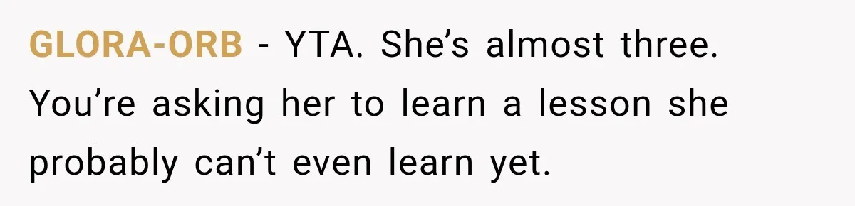 GLORA-ORB − YTA. She’s almost three. You’re asking her to learn a lesson she probably can’t even learn yet.