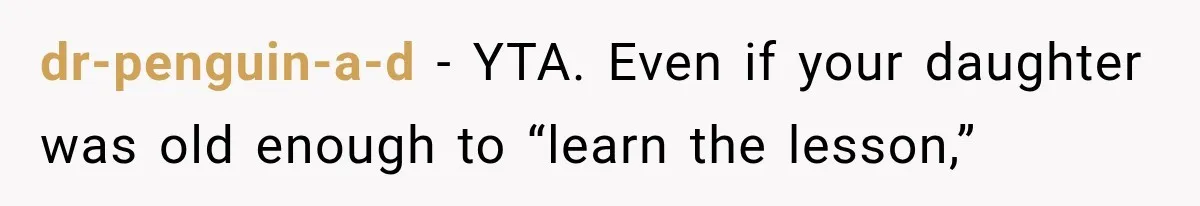 dr-penguin-a-d − YTA. Even if your daughter was old enough to “learn the lesson,”