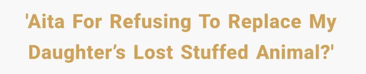 'AITA for refusing to replace my daughter’s lost stuffed animal?'