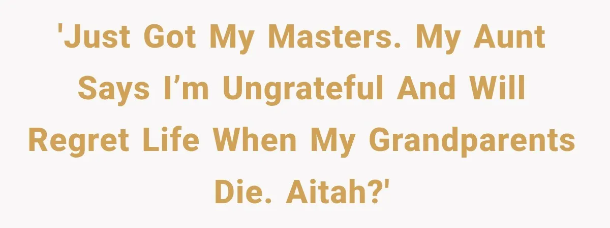 Aunt Shames Her After Master’s Graduation, Claims She’ll Regret Life When Grandparents Die 'Just Got My Masters. My aunt says I’m ungrateful and will regret life when my grandparents die. AITAH?'