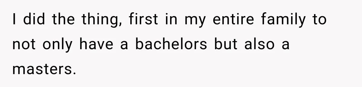 Aunt Shames Her After Master’s Graduation, Claims She’ll Regret Life When Grandparents Die I did the thing, first in my entire family to not only have a bachelors but also a masters.