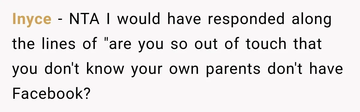 Aunt Shames Her After Master’s Graduation, Claims She’ll Regret Life When Grandparents Die Inyce − NTA I would have responded along the lines of "are you so out of touch that you don't know your own parents don't have Facebook?