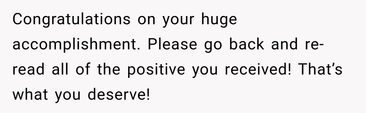 Aunt Shames Her After Master’s Graduation, Claims She’ll Regret Life When Grandparents Die Congratulations on your huge accomplishment. Please go back and re-read all of the positive you received! That’s what you deserve!