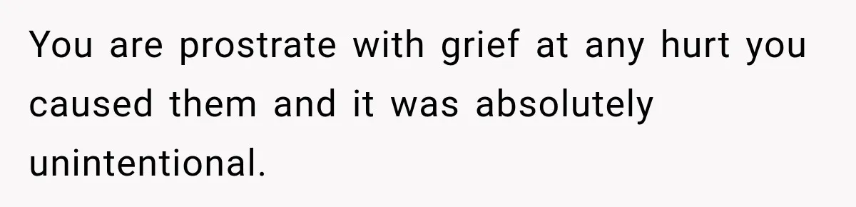 Aunt Shames Her After Master’s Graduation, Claims She’ll Regret Life When Grandparents Die You are prostrate with grief at any hurt you caused them and it was absolutely unintentional.