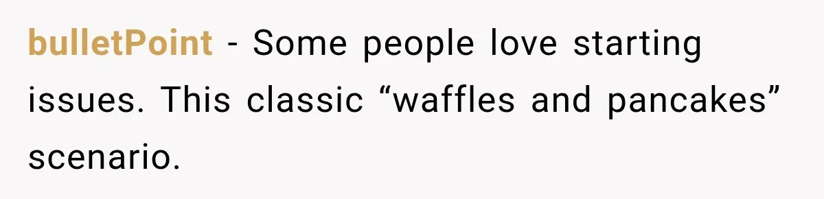 Aunt Shames Her After Master’s Graduation, Claims She’ll Regret Life When Grandparents Die bulletPoint − Some people love starting issues. This classic “waffles and pancakes” scenario.