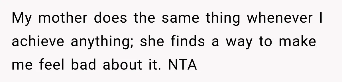 Aunt Shames Her After Master’s Graduation, Claims She’ll Regret Life When Grandparents Die My mother does the same thing whenever I achieve anything; she finds a way to make me feel bad about it. NTA