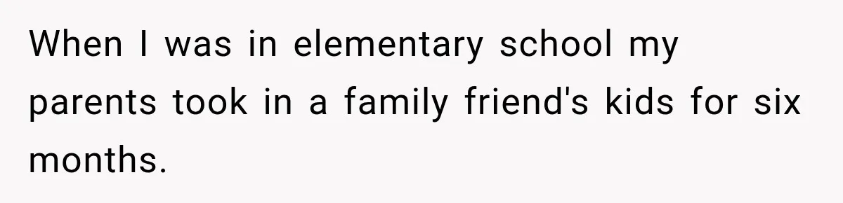 Parents Blamed Their Son For Ruining Their Foster Dream, Years Later They Still Haven’t Let It Go When I was in elementary school my parents took in a family friend's kids for six months.