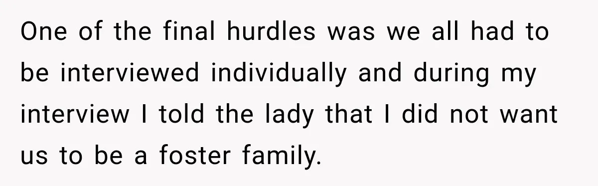 Parents Blamed Their Son For Ruining Their Foster Dream, Years Later They Still Haven’t Let It Go One of the final hurdles was we all had to be interviewed individually and during my interview I told the lady that I did not want us to be a...
