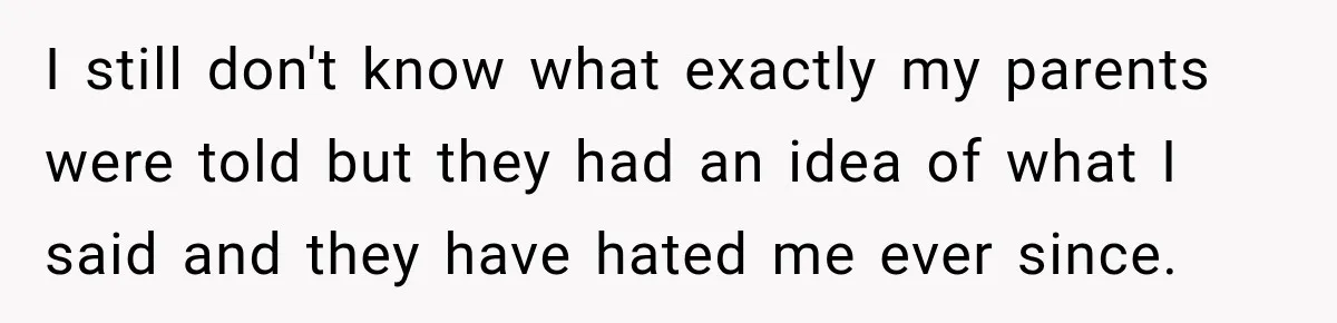 Parents Blamed Their Son For Ruining Their Foster Dream, Years Later They Still Haven’t Let It Go I still don't know what exactly my parents were told but they had an idea of what I said and they have hated me ever since.