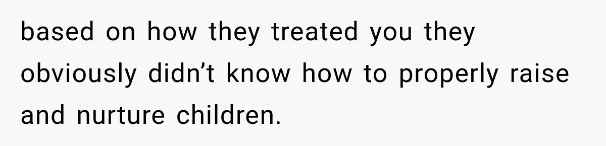 Parents Blamed Their Son For Ruining Their Foster Dream, Years Later They Still Haven’t Let It Go based on how they treated you they obviously didn’t know how to properly raise and nurture children.