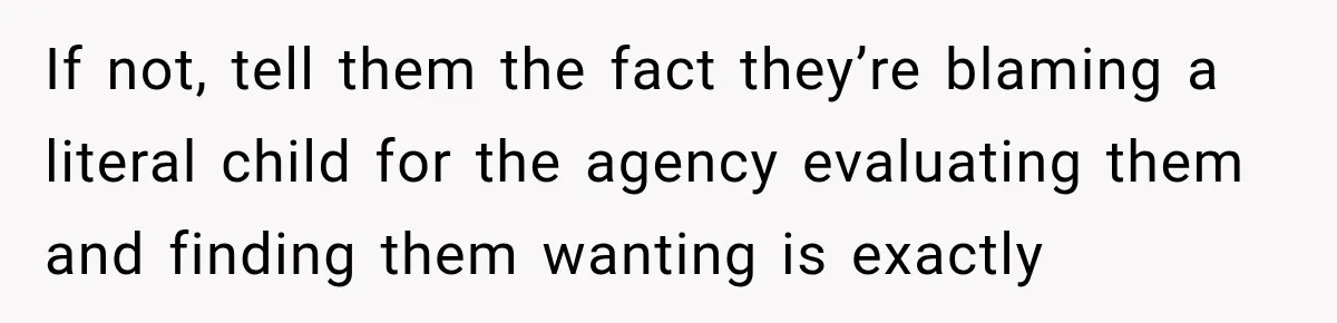 Parents Blamed Their Son For Ruining Their Foster Dream, Years Later They Still Haven’t Let It Go If not, tell them the fact they’re blaming a literal child for the agency evaluating them and finding them wanting is exactly