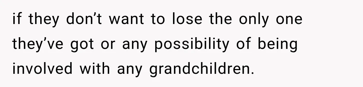 Parents Blamed Their Son For Ruining Their Foster Dream, Years Later They Still Haven’t Let It Go if they don’t want to lose the only one they’ve got or any possibility of being involved with any grandchildren.