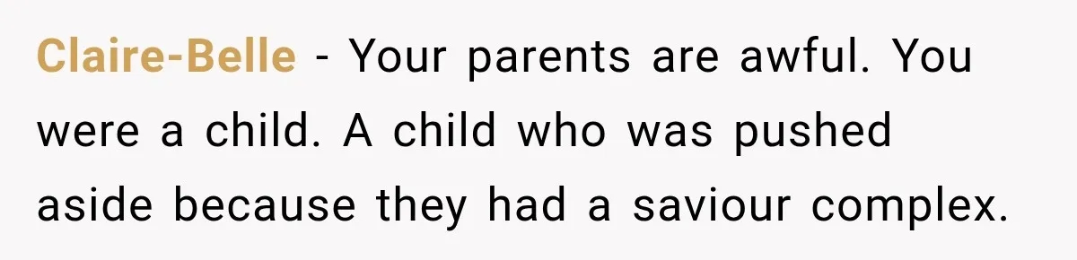 Parents Blamed Their Son For Ruining Their Foster Dream, Years Later They Still Haven’t Let It Go Claire-Belle − Your parents are awful. You were a child. A child who was pushed aside because they had a saviour complex.