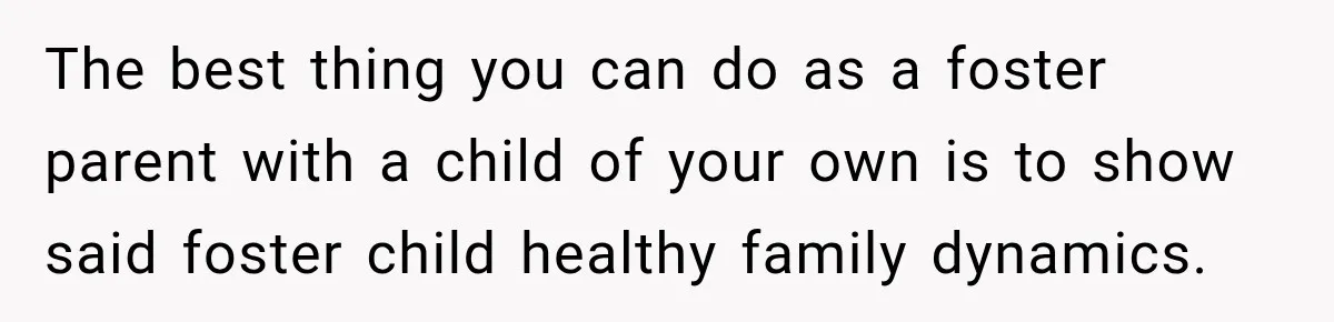 Parents Blamed Their Son For Ruining Their Foster Dream, Years Later They Still Haven’t Let It Go The best thing you can do as a foster parent with a child of your own is to show said foster child healthy family dynamics.
