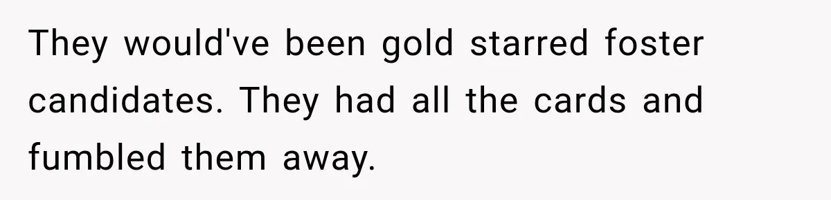 Parents Blamed Their Son For Ruining Their Foster Dream, Years Later They Still Haven’t Let It Go They would've been gold starred foster candidates. They had all the cards and fumbled them away.