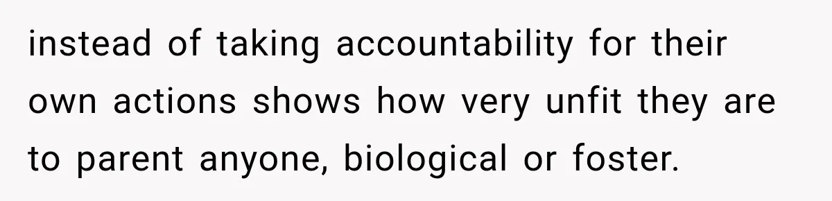 Parents Blamed Their Son For Ruining Their Foster Dream, Years Later They Still Haven’t Let It Go instead of taking accountability for their own actions shows how very unfit they are to parent anyone, biological or foster.