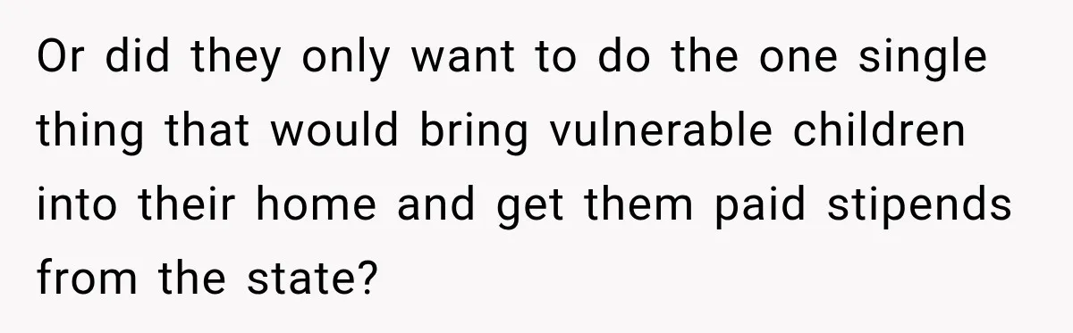 Parents Blamed Their Son For Ruining Their Foster Dream, Years Later They Still Haven’t Let It Go Or did they only want to do the one single thing that would bring vulnerable children into their home and get them paid stipends from the state?
