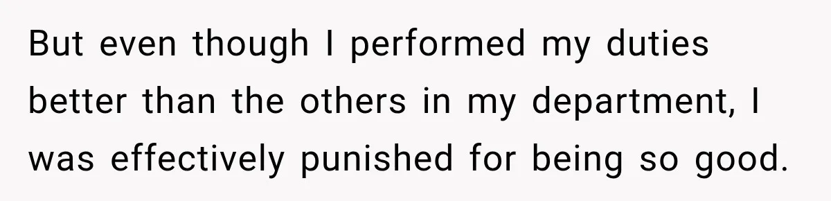 Boss Told Employee His Numbers Were Too Good, Then Lost His Best Worker But even though I performed my duties better than the others in my department, I was effectively punished for being so good.