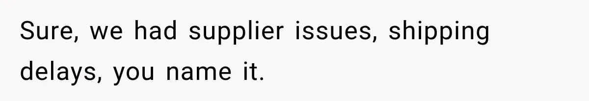Boss Told Employee His Numbers Were Too Good, Then Lost His Best Worker Sure, we had supplier issues, shipping delays, you name it.