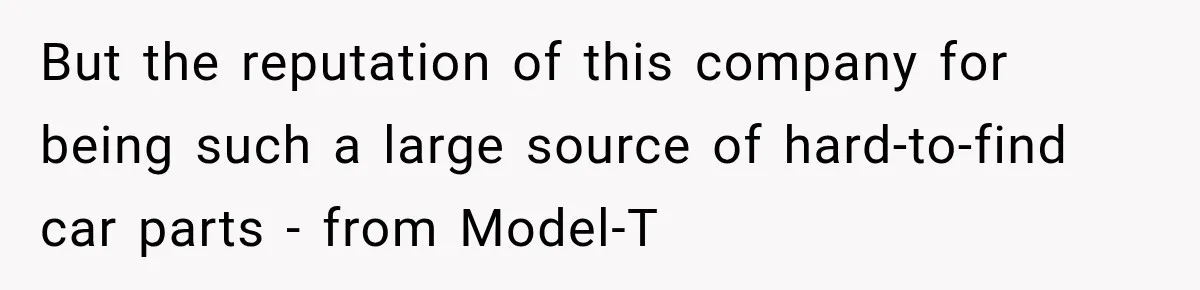 Boss Told Employee His Numbers Were Too Good, Then Lost His Best Worker But the reputation of this company for being such a large source of hard-to-find car parts - from Model-T