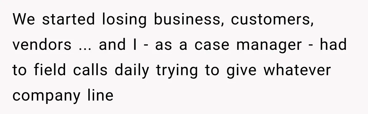 Boss Told Employee His Numbers Were Too Good, Then Lost His Best Worker We started losing business, customers, vendors ... and I - as a case manager - had to field calls daily trying to give whatever company line