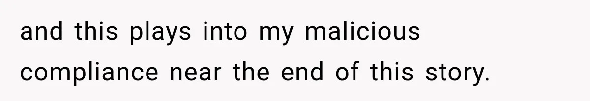 Boss Told Employee His Numbers Were Too Good, Then Lost His Best Worker and this plays into my malicious compliance near the end of this story.